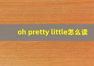 oh pretty little怎么读